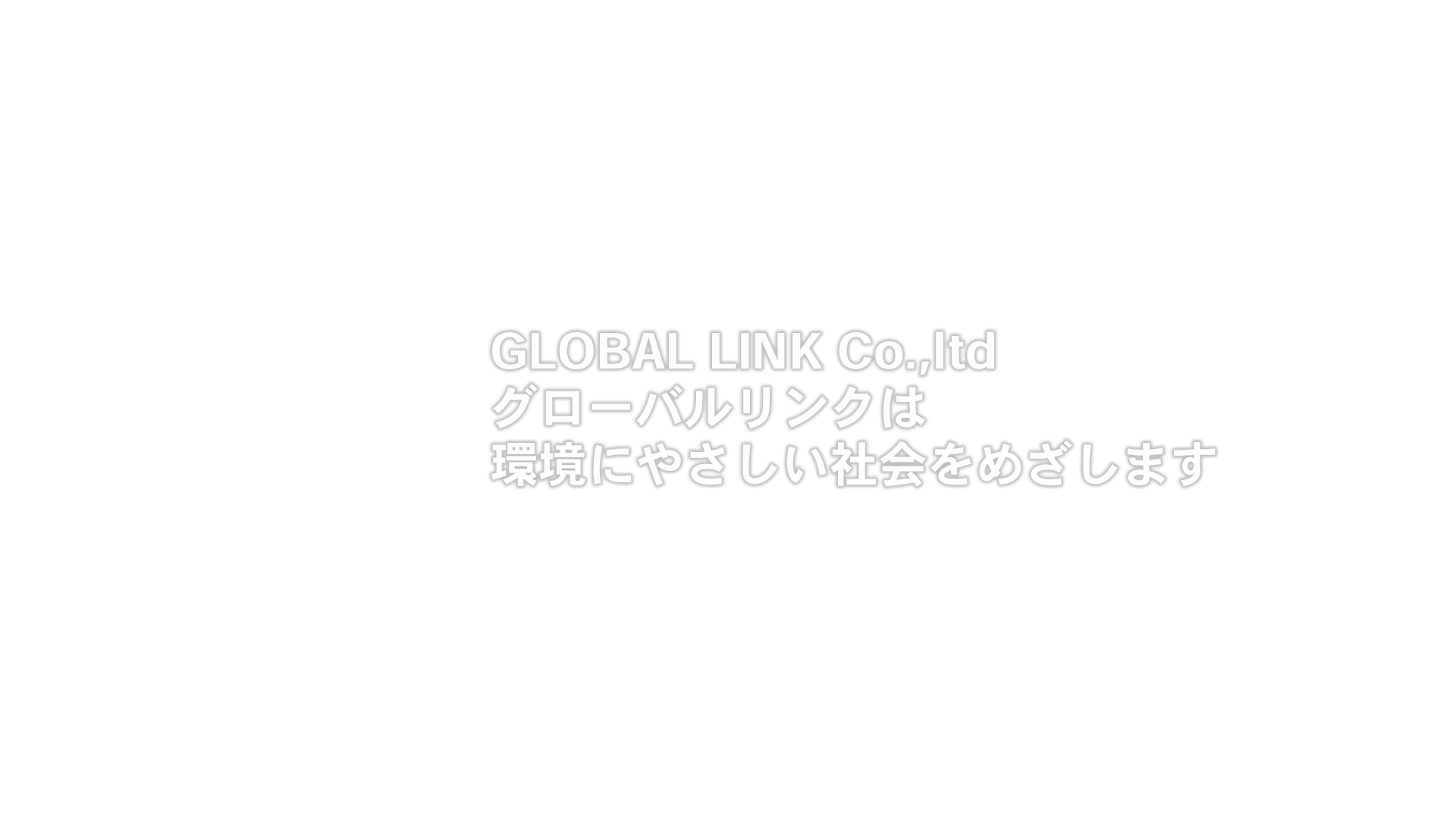 GLOBAL LINK Co.,ltd グローバルリンクは 環境にやさしい社会をめざします